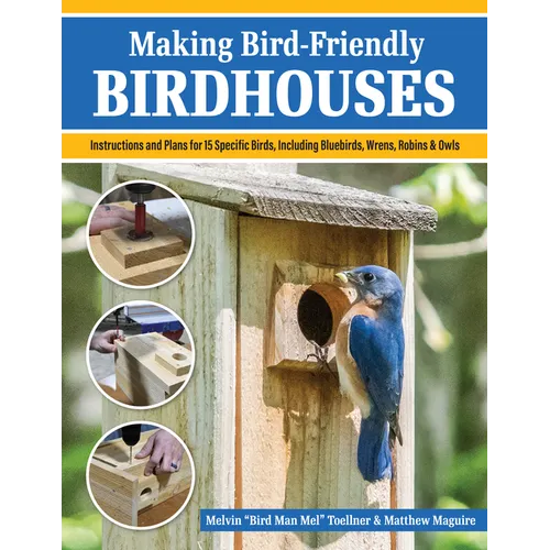 Making Bird-Friendly Birdhouses: Instructions and Plans for 15 Specific Birds, Including Bluebirds, Wrens, Robins & Owl - Paperback