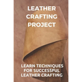 Leather Crafting Project: Learn Techniques For Successful Leather Crafting: Working With Leather - Paperback