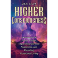 Higher Consciousness: Awakening the Power Within, Expanding Spiritual Awareness, and Elevating Conscious Living - Hardcover