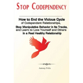 Stop Codependency: How to End the Vicious Cycle of Codependent Relationships, Stop Manipulative Behavior in Its Tracks, and Learn to Love Yourself and - Paperback