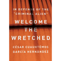 Welcome the Wretched: In Defense of the "Criminal Alien" - Hardcover