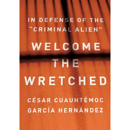 Welcome the Wretched: In Defense of the "Criminal Alien" - Hardcover