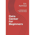 Data Center for Beginners: A beginner's guide towards understanding Data Center Design - Paperback