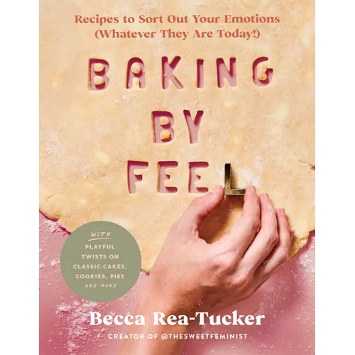 Baking by Feel: Recipes to Sort Out Your Emotions (Whatever They Are Today!) - Hardcover
