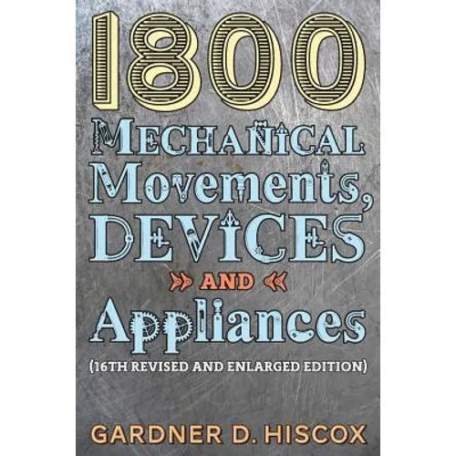 1800 Mechanical Movements, Devices and Appliances (16th enlarged edition) - Paperback