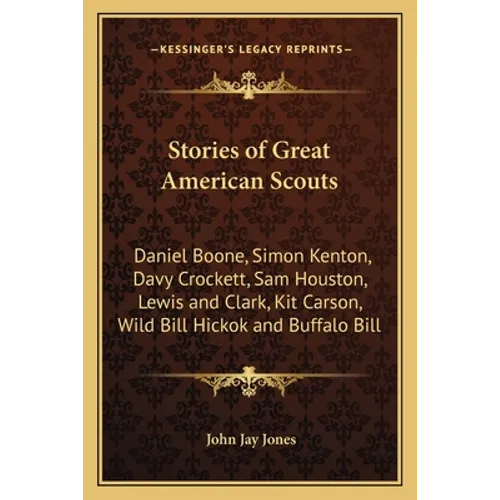 Stories of Great American Scouts: Daniel Boone, Simon Kenton, Davy Crockett, Sam Houston, Lewis and Clark, Kit Carson, Wild Bill Hickok and Buffalo Bi - Paperback