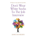 Don't Wear White Socks To The Job Interview: 50 Tips for a Successful Job Search - Hardcover