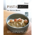 Easy Pasta Sauces for Quick Meals: Simple Recipes to Make Your Pasta Dishes More Delicious - Paperback