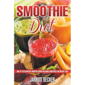 Smoothie Diet: One of the Definitive Smoothie Books on Using Smoothies for Weight Loss - Paperback