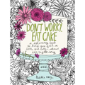 Don't Worry, Eat Cake: A Coloring Book to Help You Feel a Little Bit Better about Everything - Paperback