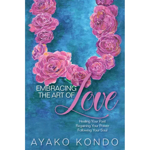 Embracing the Art of Love: Healing Your Past, Regaining Your Power, Following Your Soul - Hardcover