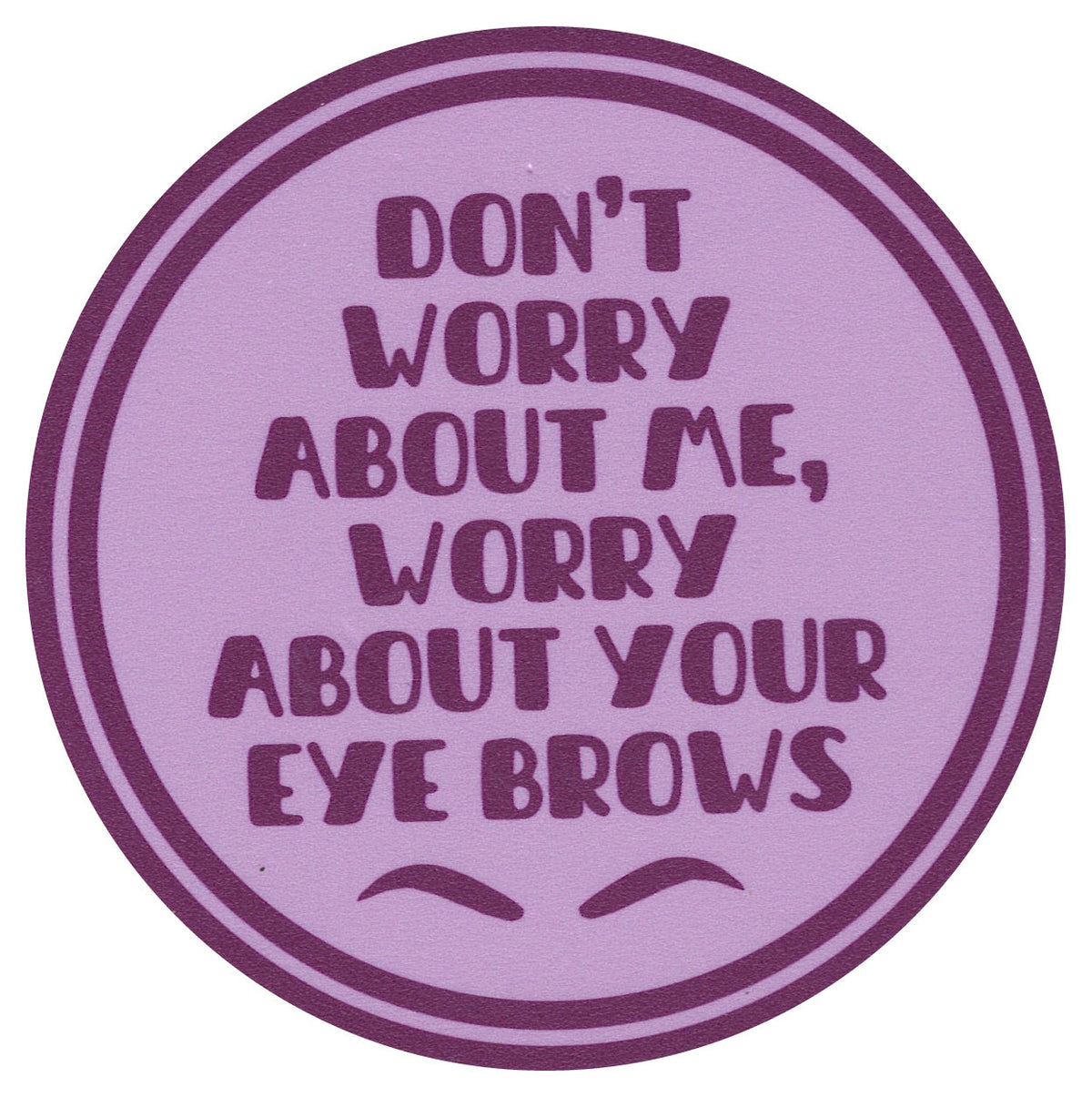 Sip Sip Hooray Coaster -  Don't Worry About Me Worry About Your Eyebrows