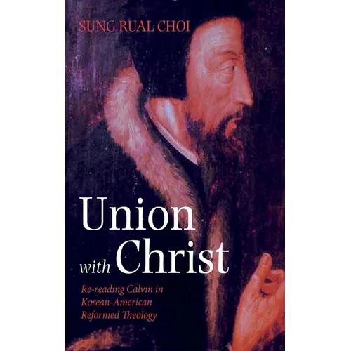 Union with Christ: Re-Reading Calvin in Korean-American Reformed Theology - Hardcover