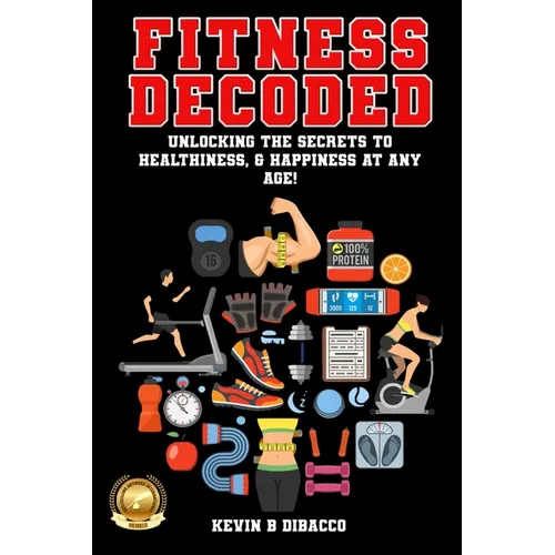 Fitness Decoded: Unlocking the Secrets to a Healthiness, & Happiness at any Age! - Paperback