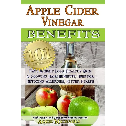 Apple Cider Vinegar Benefits: : 101 Apple Cider Vinegar Benefits for Weight Loss, Healthy Skin & Glowing Hair! Uses for Detoxing, Allergies, Better - Paperback