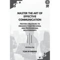 Master the Art of Effective Communication: Proven Strategies to Enhance Your Personal and Professional Relationships - Paperback