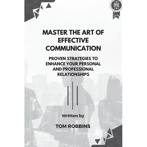 Master the Art of Effective Communication: Proven Strategies to Enhance Your Personal and Professional Relationships - Paperback