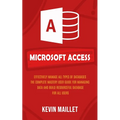 Microsoft Access: Effectively Manage All Types of Databases (The Complete Mastery User Guide for Managing Data and Build Resourceful Database for All - Paperback
