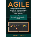 Agile: Una guía esencial sobre la gestión de proyectos Agile, el proceso Kanban y el Lean Thinking + Una guía completa sobre Scrum - Paperback