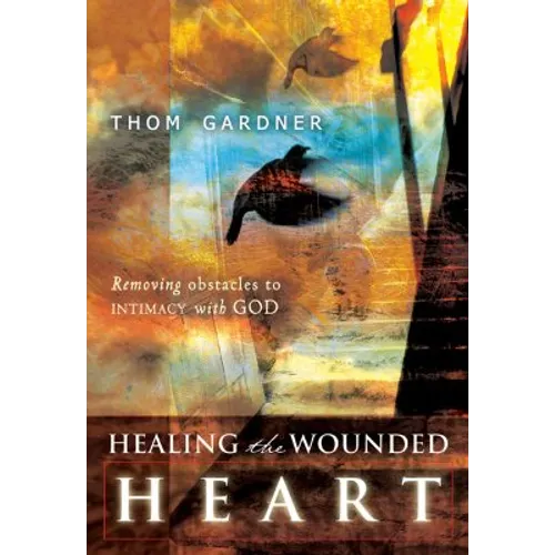 Healing the Wounded Heart: Removing Obstacles to Intimacy with God - Paperback