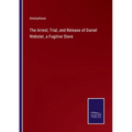 The Arrest, Trial, and Release of Daniel Webster, a Fugitive Slave - Paperback