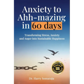 Anxiety to Ahh-mazing in 60 Days: Transforming Stress, Anxiety and Anger into Sustainable Happiness - Paperback