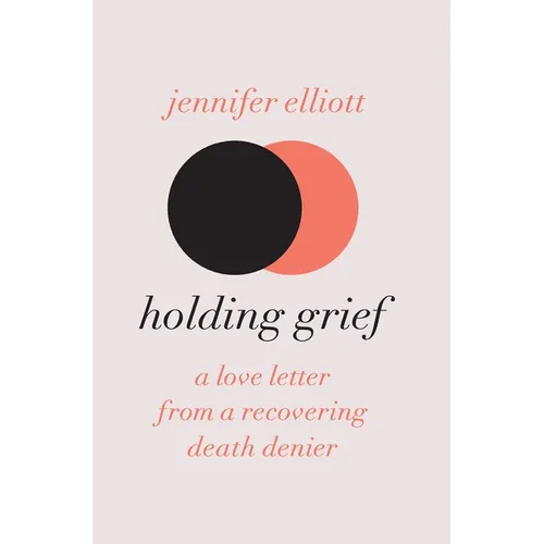 Holding Grief: A Love Letter from a Recovering Death Denier - Hardcover