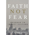 Faith Not Fear: Courage To Impact Culture - Paperback
