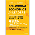 Behavioral Economics for Leaders: Research-Based Insights on the Weird, Irrational, and Wonderful Ways Humans Navigate the Workplace - Hardcover