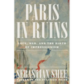 Paris in Ruins: Love, War, and the Birth of Impressionism - Hardcover