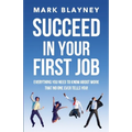 Succeed In Your First Job: Everything you need to know about work - that no one ever tells you! - Paperback