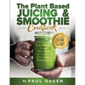 The Plant Based Juicing And Smoothie Cookbook: 200 Delicious Smoothie And Juicing Recipes To Lose Weight, Detox Your Body and Live A Long Healthy Life - Paperback