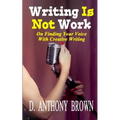 Writing Is Not Work: On Finding Your Voice With Creative Writing - Paperback