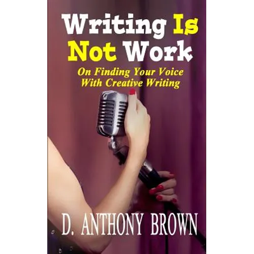 Writing Is Not Work: On Finding Your Voice With Creative Writing - Paperback