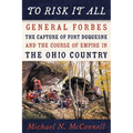 To Risk It All: General Forbes, the Capture of Fort Duquesne, and the Course of Empire in the Ohio Country - Paperback