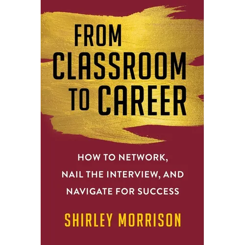 From Classroom to Career: How to Network, Nail the Interview, and Navigate for Success - Paperback