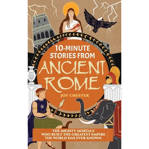 10-Minute Stories From Ancient Rome: The Mighty Mortals Who Built the Greatest Empire the World has ever known. - Hardcover