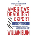 America's Deadliest Export: Democracy - The Truth about Us Foreign Policy and Everything Else - Paperback
