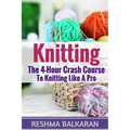 Knitting: The 4-Hour Crash Course To Knitting Like A Pro - Paperback