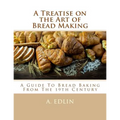 A Treatise on the Art of Bread Making: A Guide To Bread Baking From The 19th Century - Paperback