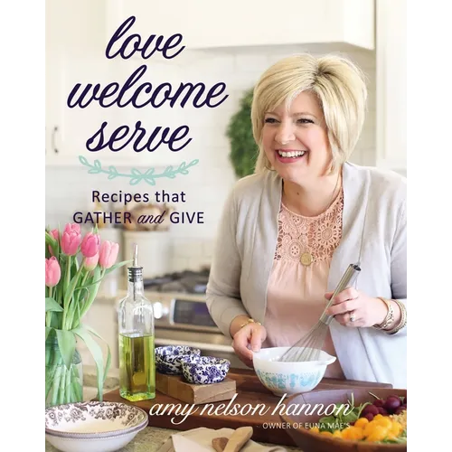 Love Welcome Serve: Recipes That Gather and Give - Hardcover