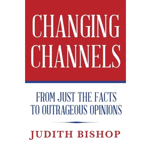 Changing Channels: From Just The Facts To Outrageous Opinions - Paperback