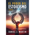 El poder del estoicismo: 7 pasos para abrazar el arte de vivir con propósito, sabiduría y serenidad - Paperback