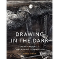 Drawing in the Dark: Henry Moore's Coalmining Commission - Hardcover
