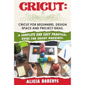 Cricut: Cricut for beginners, design space and project ideas. A complete and easy practical guide for cricut machines. - Paperback