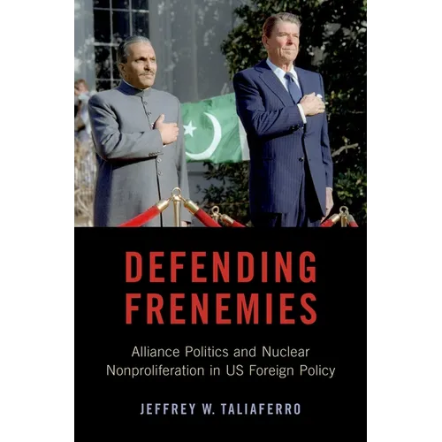 Defending Frenemies: Alliances, Politics, and Nuclear Nonproliferation in US Foreign Policy - Paperback