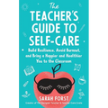 The Teacher's Guide to Self-Care: Build Resilience, Avoid Burnout, and Bring a Happier and Healthier You to the Classroom - Paperback