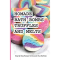 Homade Bath Bombs, Truffles, And Melts- Step-by-step Recipes To Decorate Your Bathtub: Bathtub Treats - Paperback