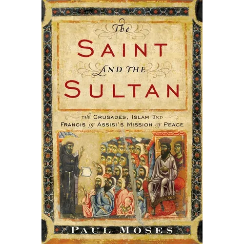 The Saint and the Sultan: The Crusades, Islam, and Francis of Assisi's Mission of Peace - Hardcover