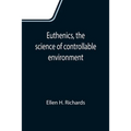 Euthenics, the science of controllable environment; A plea for better living conditions as a first step toward higher human efficiency - Paperback